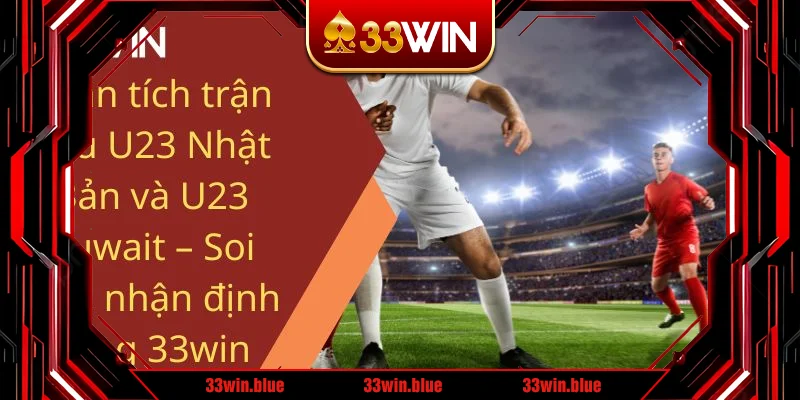 Phân tích trận đấu U23 Nhật Bản và U23 Kuwait – Soi kèo, nhận định cùng 33win