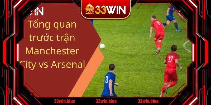 Tổng quan trước trận Manchester City vs Arsenal
