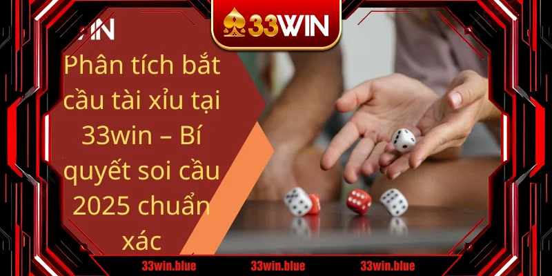 Phân tích bắt cầu tài xỉu tại 33win – Bí quyết soi cầu 2025 chuẩn xác