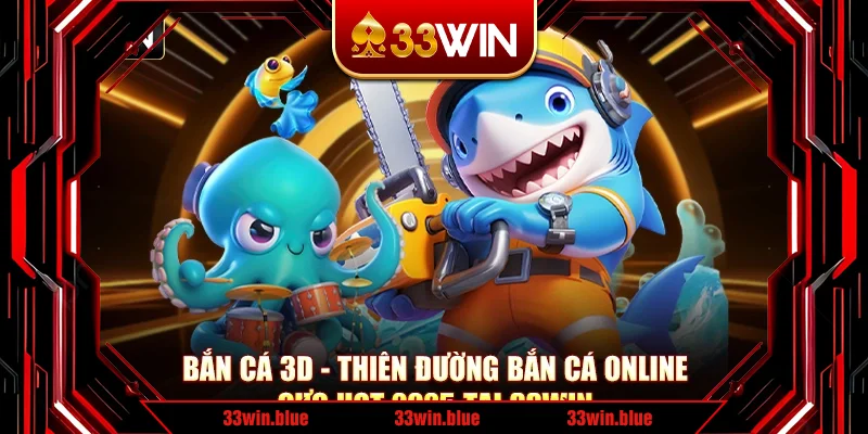 Bắn Cá 3D - Thiên Đường Bắn Cá Online Cực Hot 2025 Tại 33Win