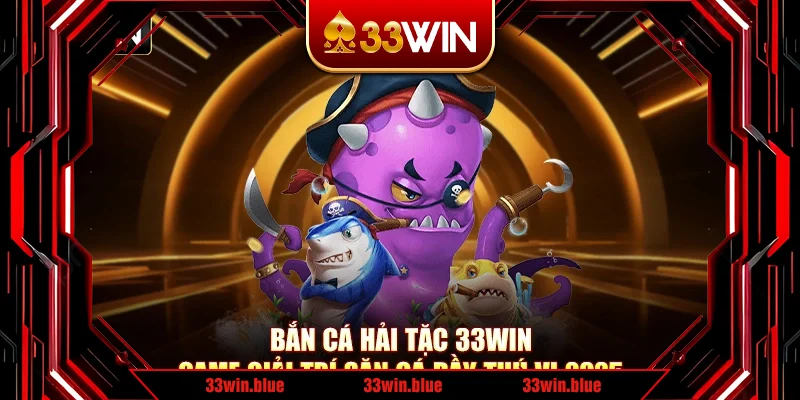 Bắn Cá Hải Tặc 33Win- Game Giải Trí Săn Cá Đầy Thú Vị 2025