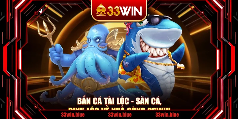 Bắn Cá Tài Lộc - Săn Cá, Rinh Lộc Về Nhà Cùng 33Win