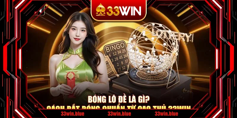 Bóng Lô Đề Là Gì? Cách Bắt Bóng Chuẩn Từ Cao Thủ 33Win