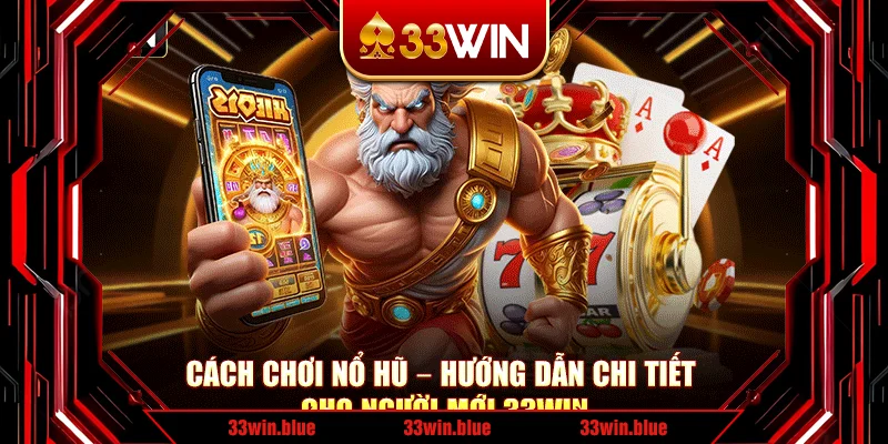 Cách Chơi Nổ Hũ – Hướng Dẫn Chi Tiết Cho Người Mới 33Win