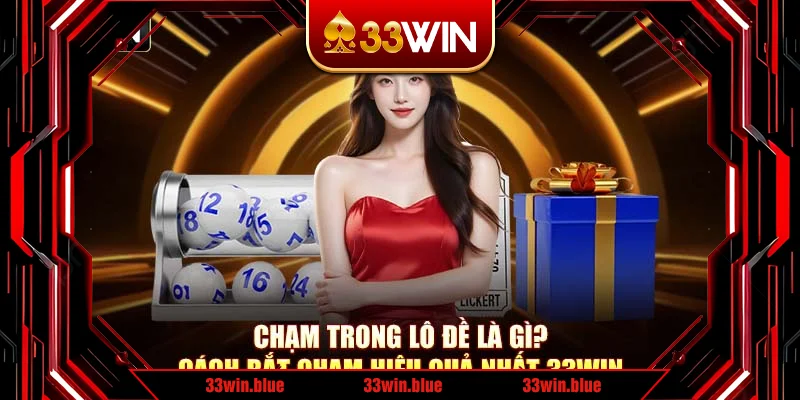 Chạm Trong Lô Đề Là Gì? Cách Bắt Chạm Hiệu Quả Nhất 33Win