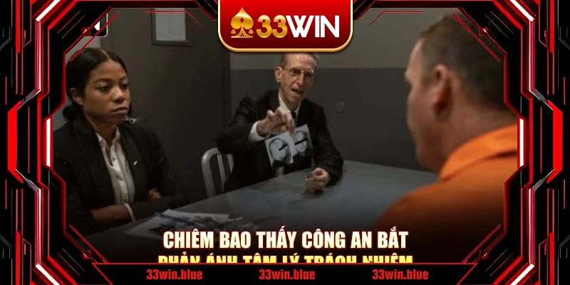 Chiêm bao thấy công an bắt phản ánh tâm lý trách nhiệm