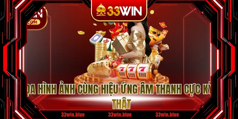 Đồ họa hình ảnh cùng hiệu ứng âm thanh cực kỳ chân thật