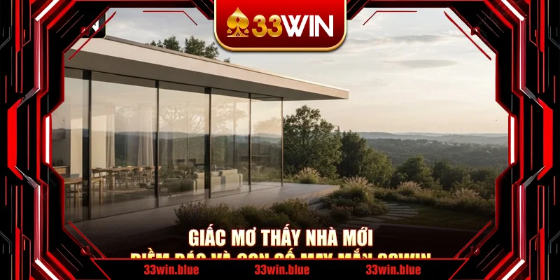 Giấc Mơ Thấy Nhà Mới – Điềm Báo Và Con Số May Mắn 33Win