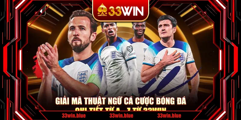 Giải Mã Thuật Ngữ Cá Cược Bóng Đá Chi Tiết Từ A - Z Từ 33Win