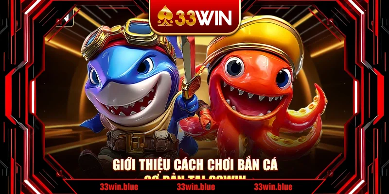 Giới thiệu cách chơi bắn cá cơ bản tại 33Win