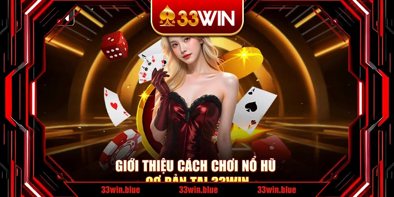 Giới thiệu cách chơi nổ hũ cơ bản tại 33Win