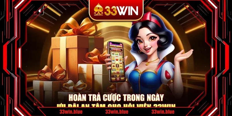 Hoàn Trả Cược Trong Ngày – Ưu Đãi An Tâm Cho Hội Viên 33Win