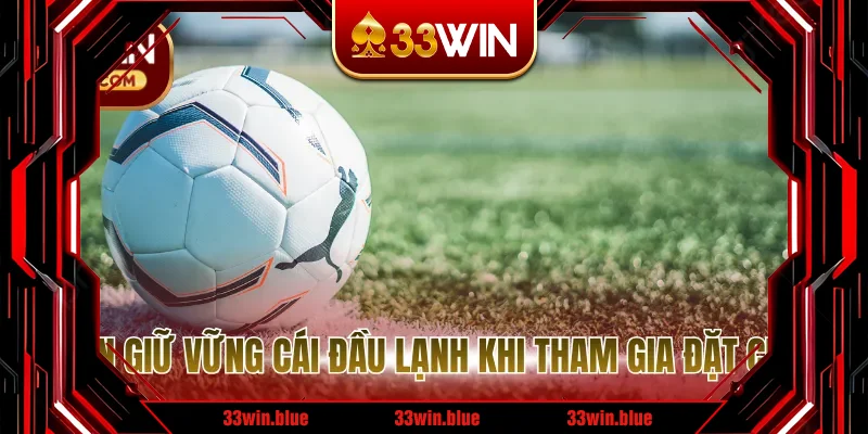 Luôn giữ vững cái đầu lạnh khi tham gia đặt cược Luôn giữ vững cái đầu lạnh khi tham gia đặt cược