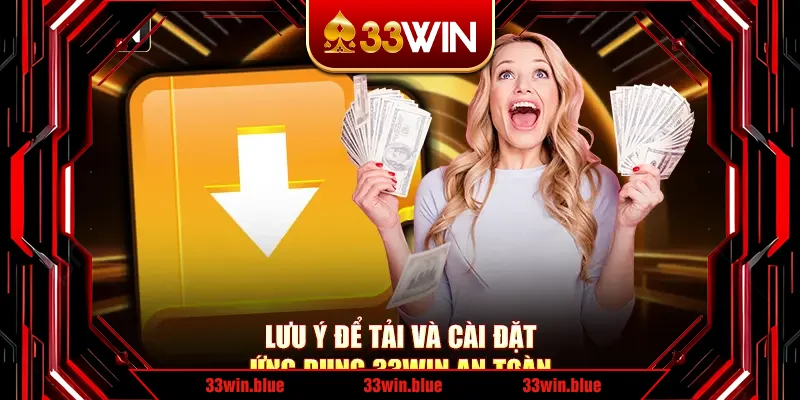 Lưu ý để tải và cài đặt ứng dụng 33Win an toàn