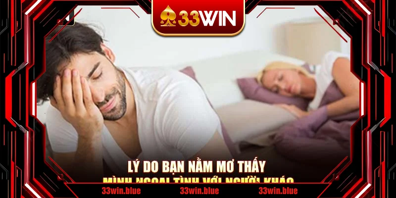 Lý do bạn nằm mơ thấy mình ngoại tình với người khác
