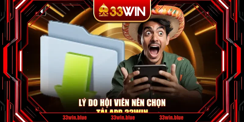 Lý do hội viên nên chọn tải app 33Win