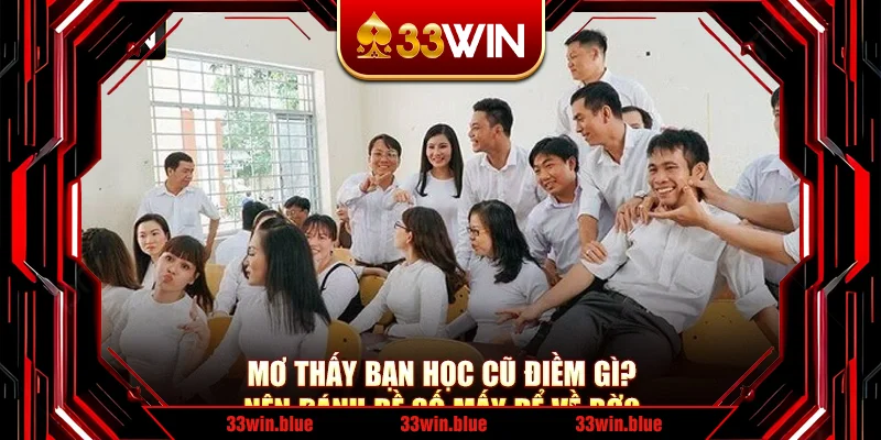 Mơ Thấy Bạn Học Cũ Điềm Gì? Nên Đánh Đề Số Mấy Để Về Bờ?