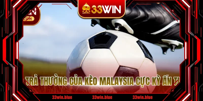 Mức trả thưởng của kèo Malaysia cực kỳ ấn tượng