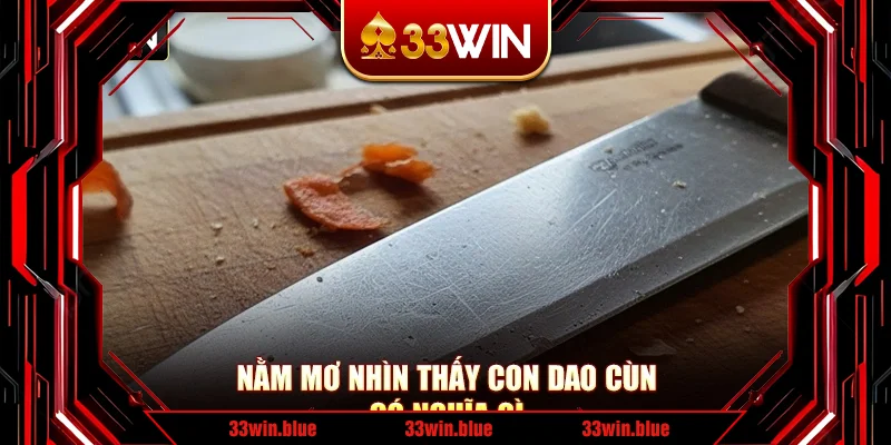 Nằm mơ nhìn thấy con dao cùn có nghĩa gì Nằm mơ nhìn thấy con dao cùn có nghĩa gì