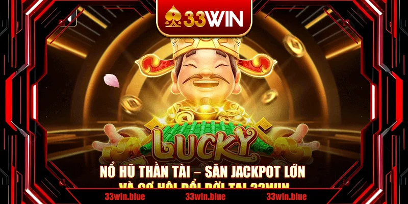 Nổ Hũ Thần Tài – Săn Jackpot Lớn Và Cơ Hội Đổi Đời Tại 33Win
