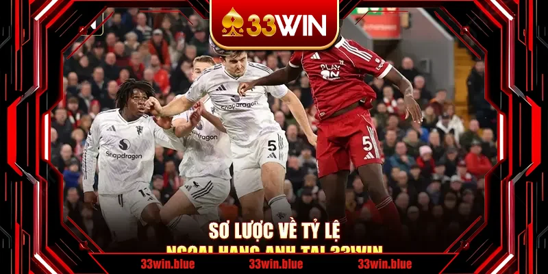 Sơ lược về tỷ lệ ngoại hạng Anh tại 33Win Sơ lược về tỷ lệ ngoại hạng Anh tại 33Win