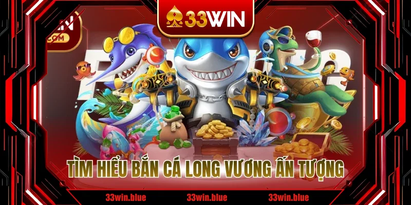 Tìm hiểu bắn cá long vương ấn tượng