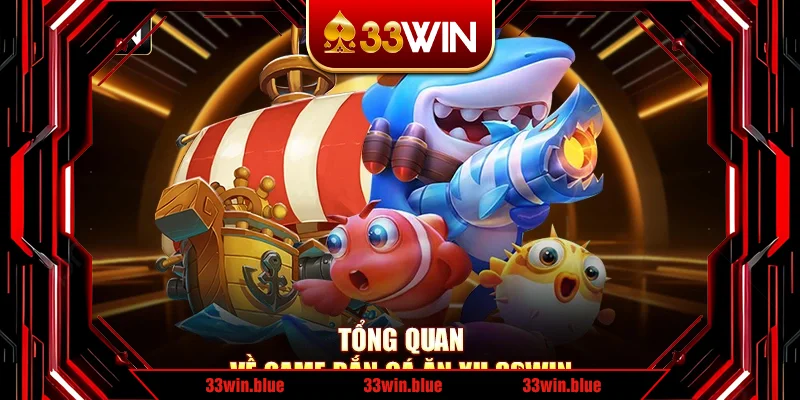 Tổng quan về game bắn cá ăn xu đặc sắc của 33Win