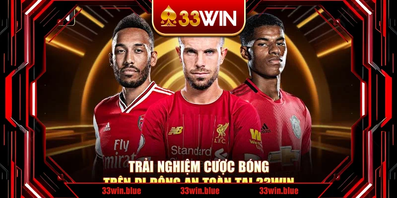 Trải nghiệm cược bóng trên di động an toàn tại 33Win Trải nghiệm cược bóng trên di động an toàn tại 33Win