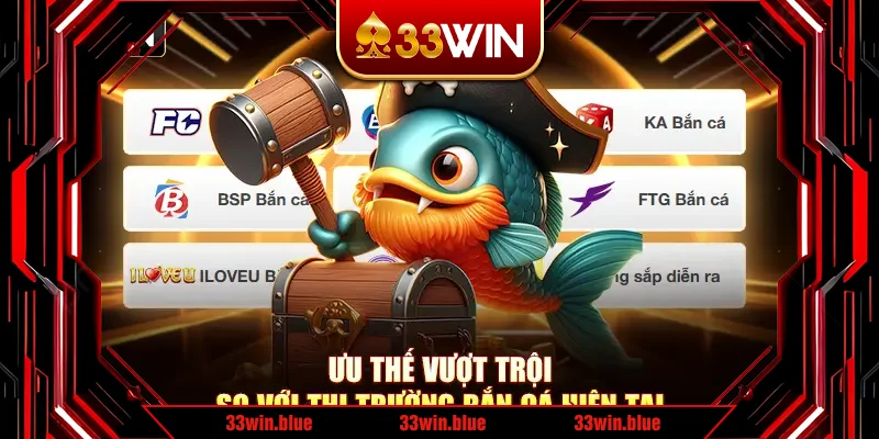 Ưu thế vượt trội so với thị trường bắn cá hiện tại Ưu thế vượt trội so với thị trường bắn cá hiện tại
