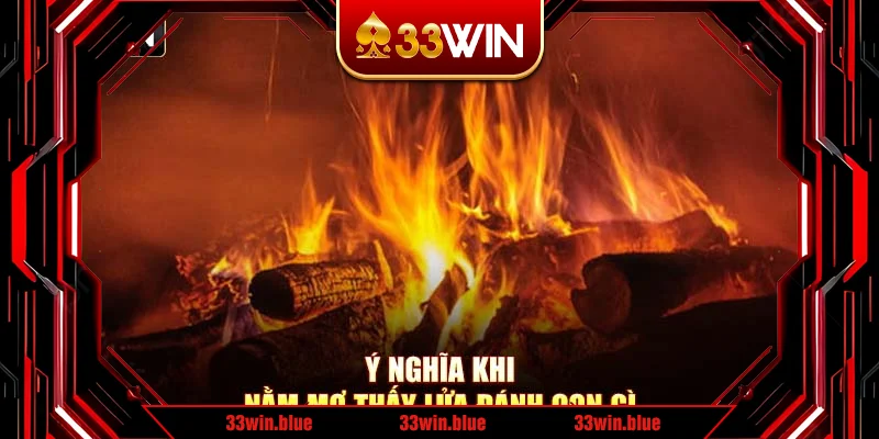 Ý nghĩa khi nằm mơ thấy lửa đánh con gì